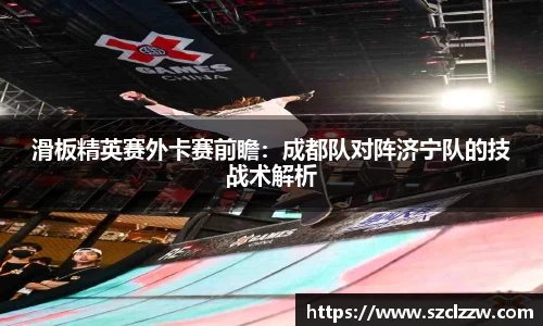 滑板精英赛外卡赛前瞻：成都队对阵济宁队的技战术解析