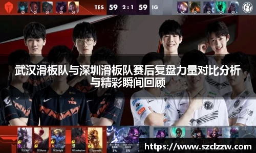 武汉滑板队与深圳滑板队赛后复盘力量对比分析与精彩瞬间回顾