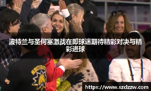 波特兰与圣何塞激战在即球迷期待精彩对决与精彩进球