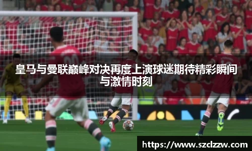 皇马与曼联巅峰对决再度上演球迷期待精彩瞬间与激情时刻