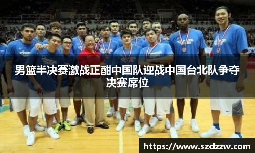 男篮半决赛激战正酣中国队迎战中国台北队争夺决赛席位