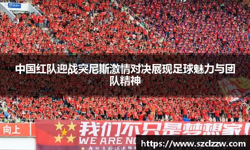 中国红队迎战突尼斯激情对决展现足球魅力与团队精神