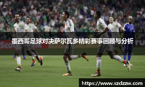 墨西哥足球对决萨尔瓦多精彩赛事回顾与分析